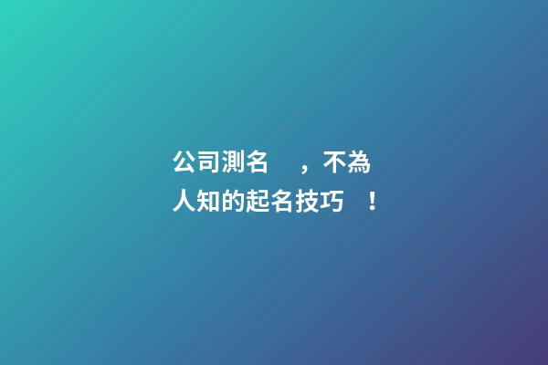 公司測名，不為人知的起名技巧！-第1張-公司起名-玄機派